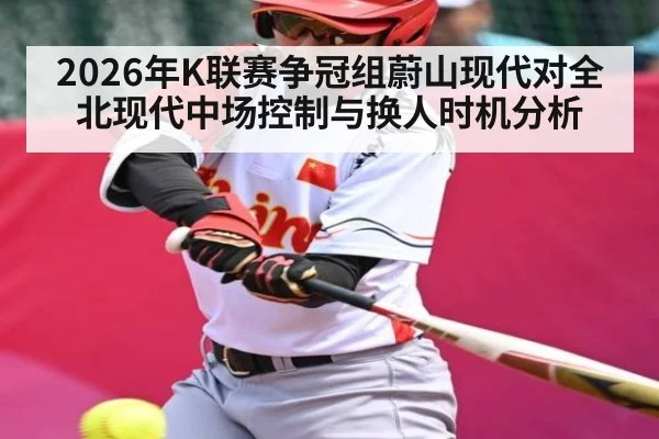 2026年K联赛争冠组蔚山现代对全北现代中场控制与换人时机分析